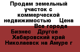 Продам земельный участок с коммерческой недвижимостью  › Цена ­ 400 000 - Все города Бизнес » Другое   . Хабаровский край,Николаевск-на-Амуре г.